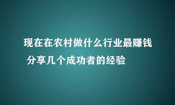 现在在农村做什么行业最赚钱 分享几个成功者的经验