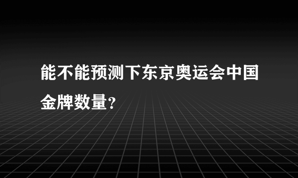 能不能预测下东京奥运会中国金牌数量？