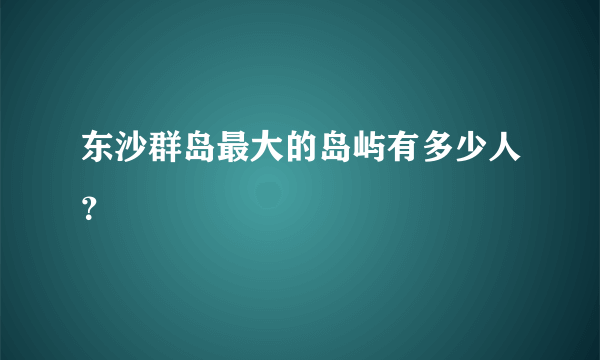 东沙群岛最大的岛屿有多少人？