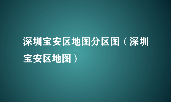 深圳宝安区地图分区图（深圳宝安区地图）