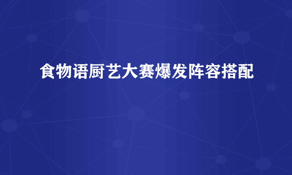 食物语厨艺大赛爆发阵容搭配