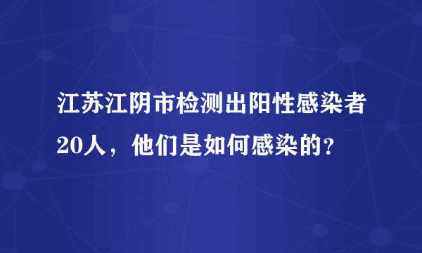 江苏江阴市检测出阳性感染者20人，他们是如何感染的？