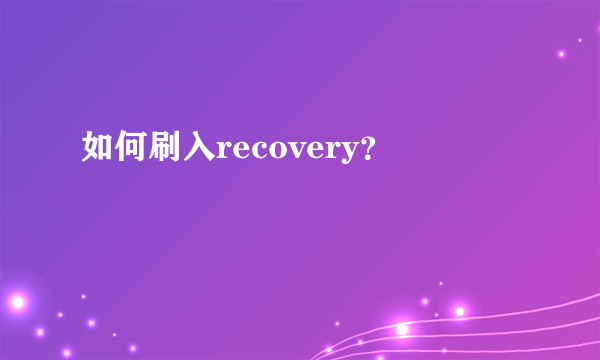 如何刷入recovery？