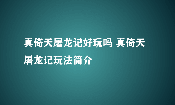 真倚天屠龙记好玩吗 真倚天屠龙记玩法简介