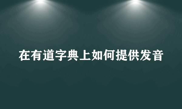 在有道字典上如何提供发音