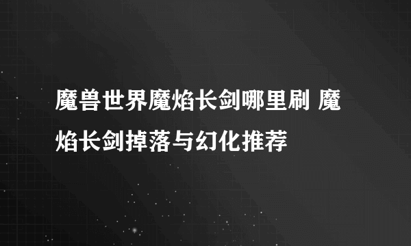 魔兽世界魔焰长剑哪里刷 魔焰长剑掉落与幻化推荐