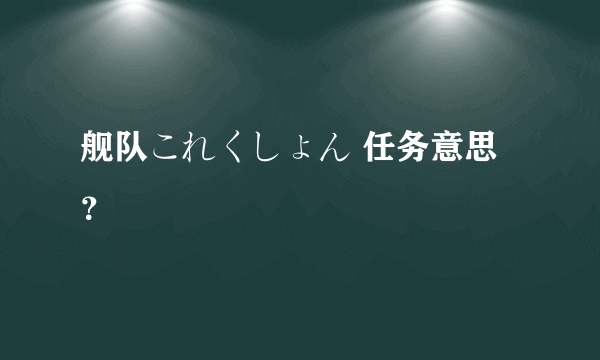 舰队これくしょん 任务意思？