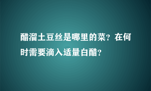 醋溜土豆丝是哪里的菜？在何时需要滴入适量白醋？