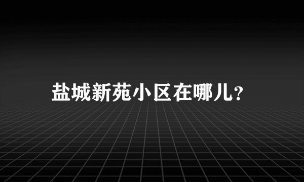 盐城新苑小区在哪儿？