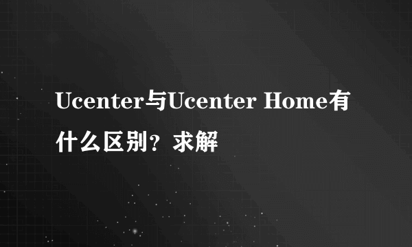 Ucenter与Ucenter Home有什么区别？求解