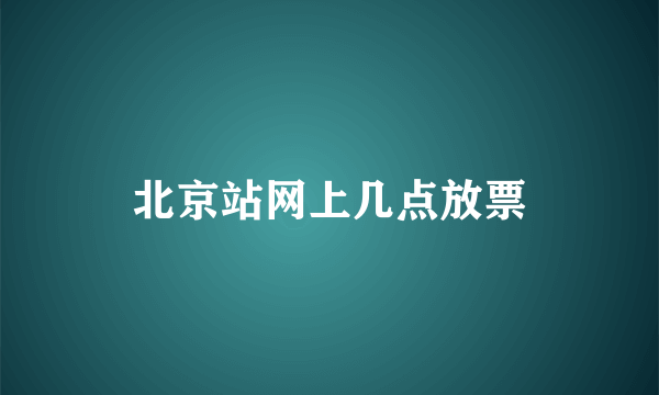 北京站网上几点放票