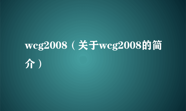 wcg2008（关于wcg2008的简介）