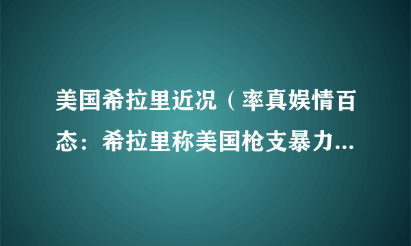 美国希拉里近况（率真娱情百态：希拉里称美国枪支暴力已失控）