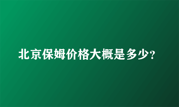 北京保姆价格大概是多少？