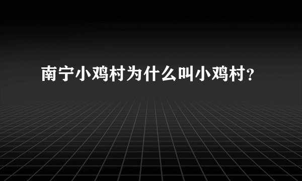 南宁小鸡村为什么叫小鸡村？