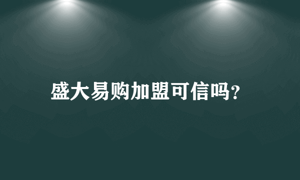 盛大易购加盟可信吗？