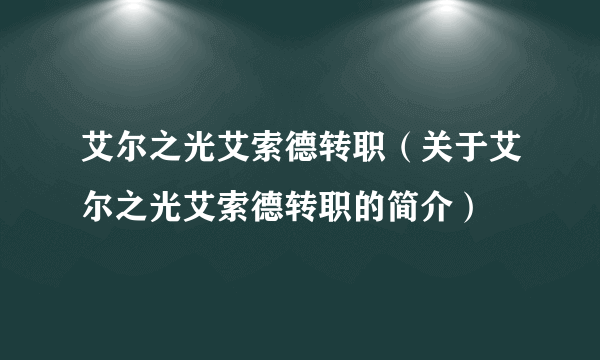 艾尔之光艾索德转职（关于艾尔之光艾索德转职的简介）