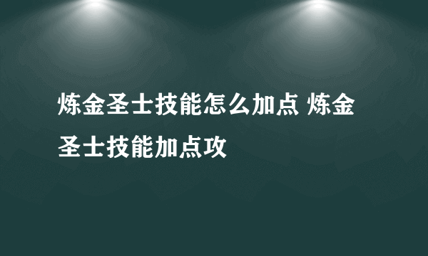 炼金圣士技能怎么加点 炼金圣士技能加点攻