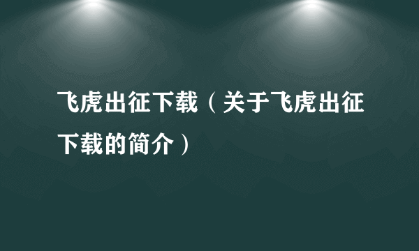 飞虎出征下载（关于飞虎出征下载的简介）