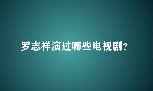 罗志祥演过哪些电视剧？