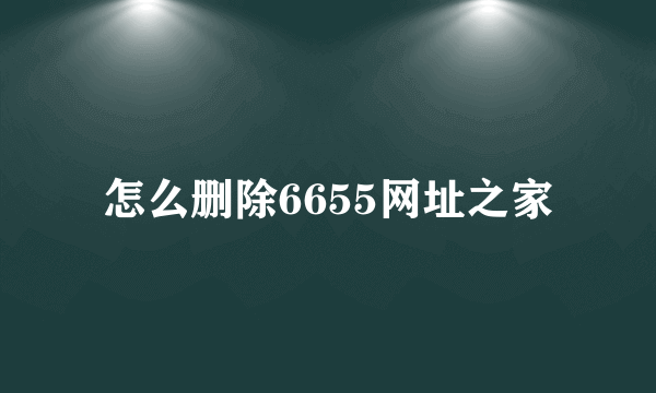 怎么删除6655网址之家