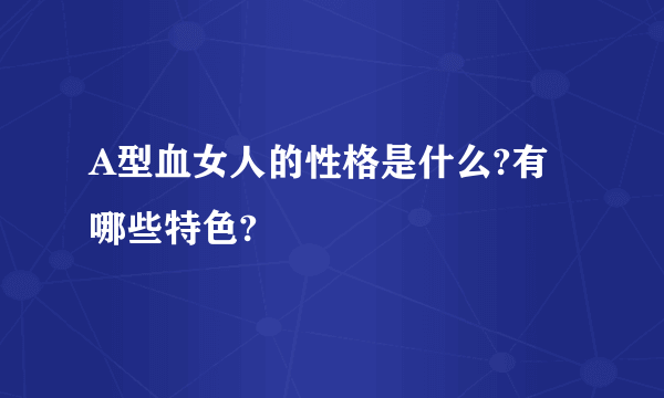 A型血女人的性格是什么?有哪些特色?