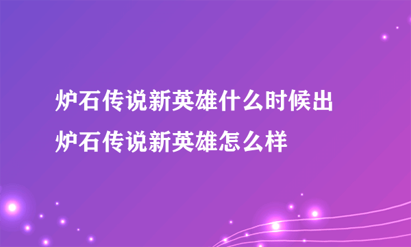 炉石传说新英雄什么时候出 炉石传说新英雄怎么样