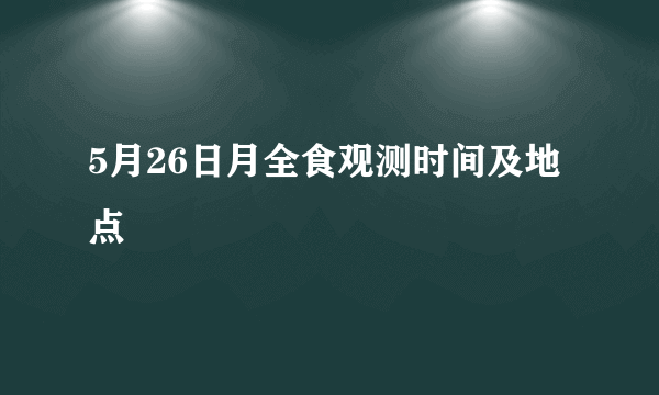 5月26日月全食观测时间及地点