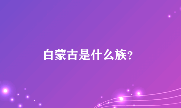 白蒙古是什么族？