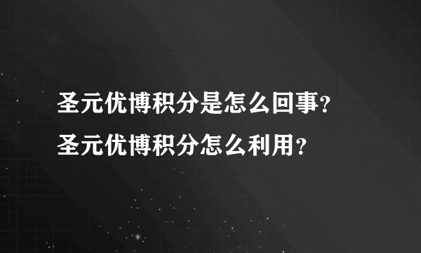 圣元优博积分是怎么回事？ 圣元优博积分怎么利用？