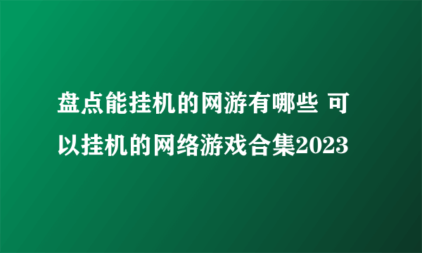 盘点能挂机的网游有哪些 可以挂机的网络游戏合集2023