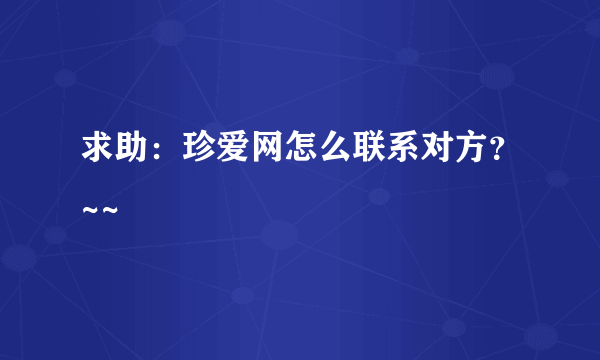 求助：珍爱网怎么联系对方？~~