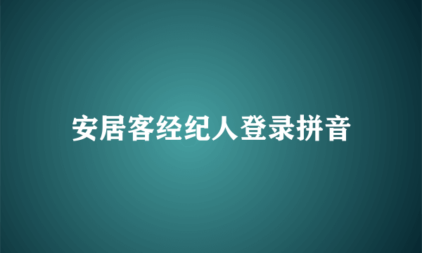 安居客经纪人登录拼音