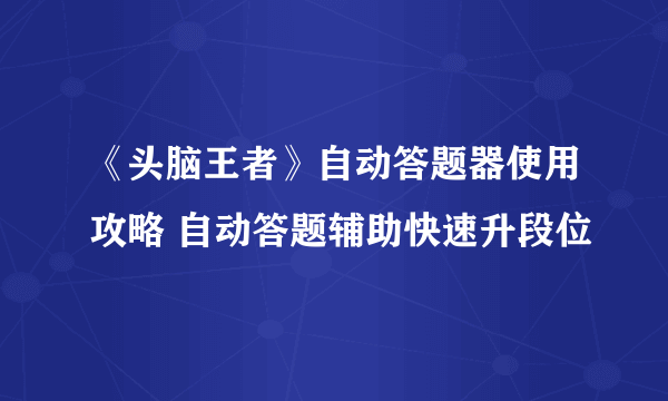 《头脑王者》自动答题器使用攻略 自动答题辅助快速升段位