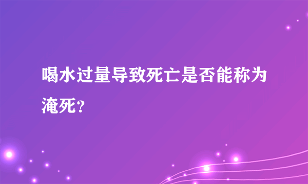 喝水过量导致死亡是否能称为淹死？