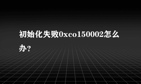 初始化失败0xco150002怎么办？