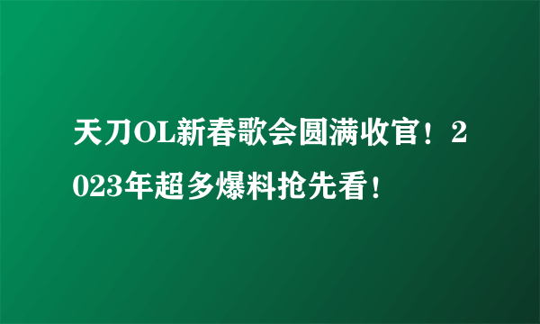 天刀OL新春歌会圆满收官！2023年超多爆料抢先看！