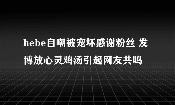 hebe自嘲被宠坏感谢粉丝 发博放心灵鸡汤引起网友共鸣