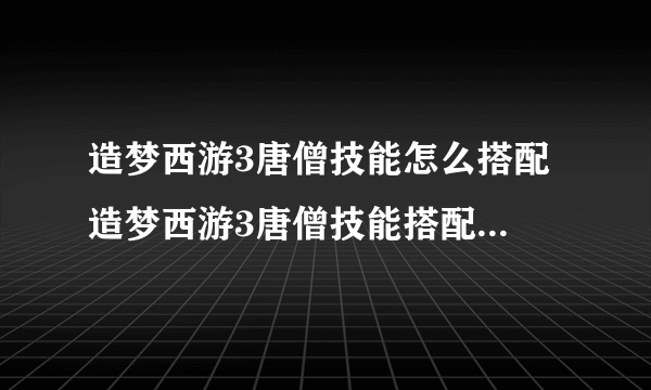 造梦西游3唐僧技能怎么搭配 造梦西游3唐僧技能搭配方法推荐