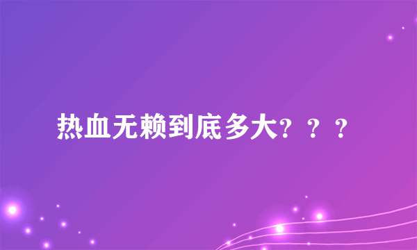 热血无赖到底多大？？？