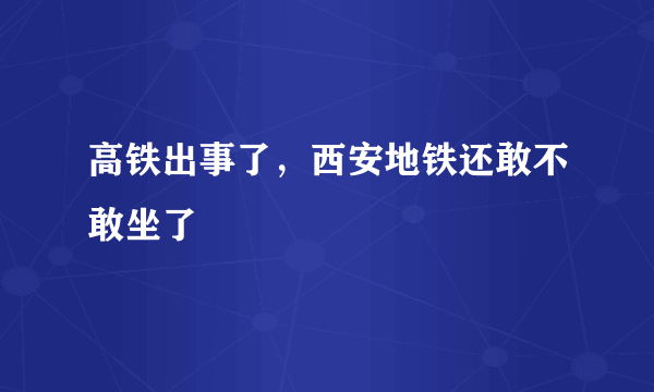 高铁出事了，西安地铁还敢不敢坐了