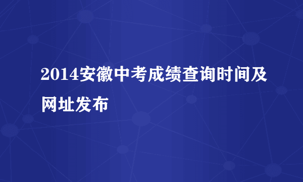 2014安徽中考成绩查询时间及网址发布