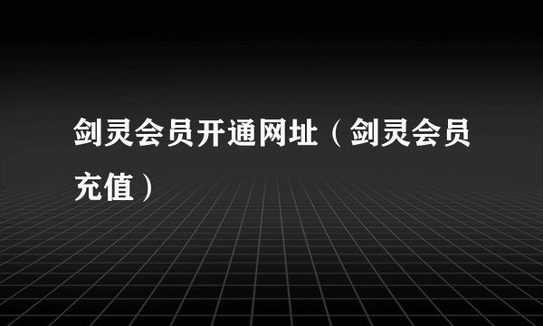 剑灵会员开通网址（剑灵会员充值）