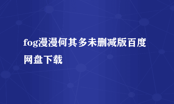 fog漫漫何其多未删减版百度网盘下载