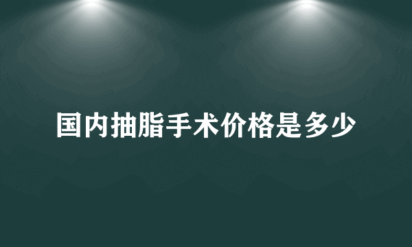 国内抽脂手术价格是多少