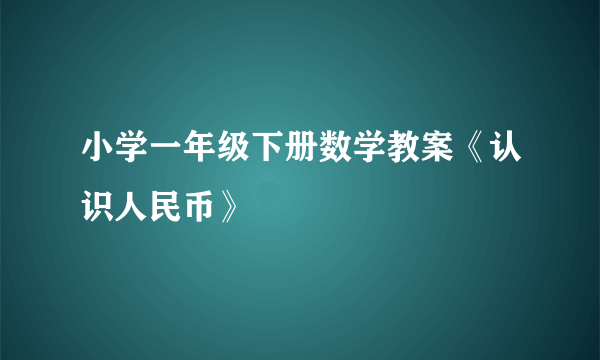 小学一年级下册数学教案《认识人民币》