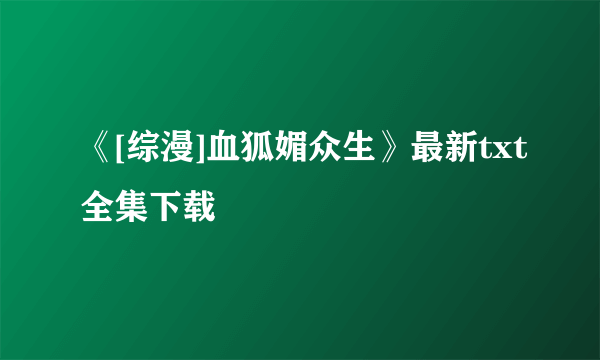 《[综漫]血狐媚众生》最新txt全集下载