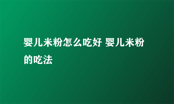 婴儿米粉怎么吃好 婴儿米粉的吃法