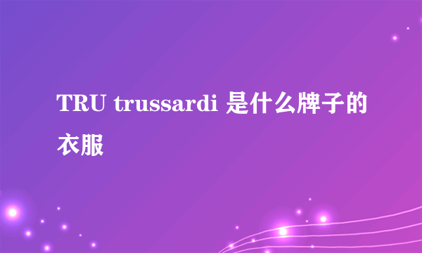 TRU trussardi 是什么牌子的衣服