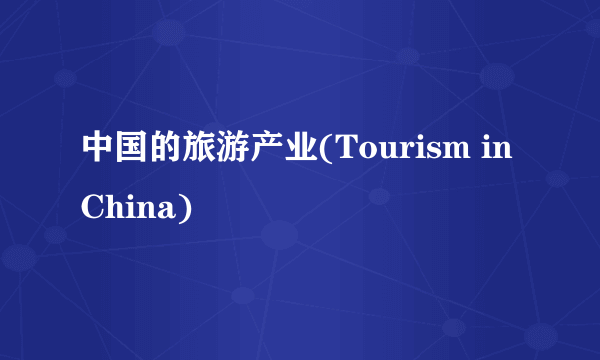 中国的旅游产业(Tourism in China)